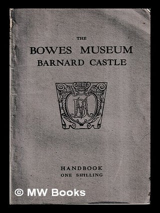 Item #457532 Handbook to the Bowes Museum, Barnard Castle / compiled by the curator. the Curator'