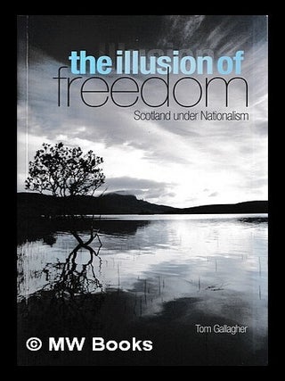 Item #457566 The illusion of freedom : Scotland under nationalism / Tom Gallagher. Tom Gallagher,...