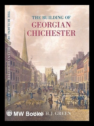 Item #457976 The building of Georgian Chichester 1690-1830 / Alan H.J. Green. Alan H. J. Green