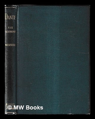 Item #460153 Dante : six sermons / by Philip H. Wicksteed. Philip Henry Wicksteed