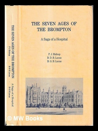 Item #460202 The seven ages of the Brompton : a saga of a hospital / P.J. Bishop, B.D.B. Lucas,...
