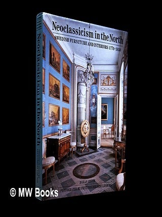 Item #460942 Neoclassicism in the north : Swedish furniture and interiors, 1770-1850. Håkan...