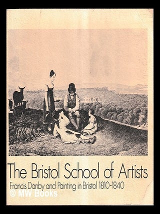 Item #462104 The Bristol School of Artists : Francis Danby and painting in Bristol, 1810-1840 :...