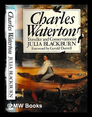 Item #462919 Charles Waterton, 1782-1865 : traveller and conservationist / Julia Blackburn ;...