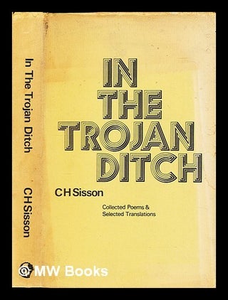 Item #463718 In the Trojan ditch : collected poems & selected translations / C. H. Sisson. C. H....