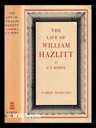 Item #463750 The life of William Hazlitt / by P. P. Howe ; with an introduction by Frank...