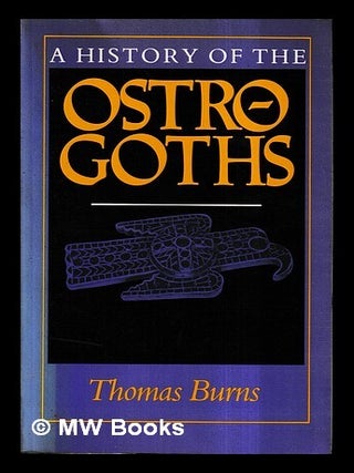 Item #464270 A history of the Ostro-Goths / Thomas S. Burns. Thomas S. Burns, Thomas Samuel