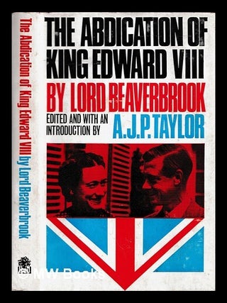 Item #464358 The Abdication of King Edward VIII / by Lord Beaverbrook ; edited with an...