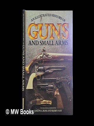 Item #465194 Illustrated History of Guns and Small Arms. Joseph G. May Rosa, Robin