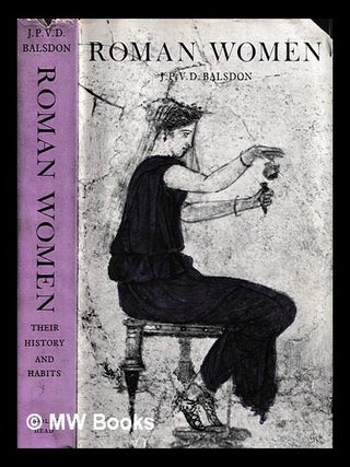 Item #467072 Roman Women : their History and Habits / (by) J. P. V. D. Balsdon. J. P. V. D....
