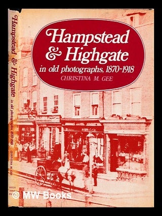 Item #467454 Hampstead and Highgate in old photographs, 1870-1918 / by Christina M.Gee. Christina...