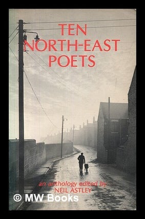 Item #467501 Ten North-East poets : an anthology / edited by Neil Astley. Neil Astley