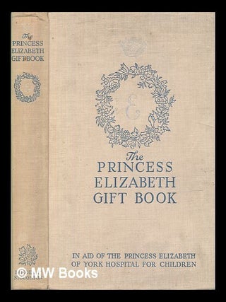 Item #468852 The Princess Elizabeth gift book : in aid of the Princess Elizabeth of York Hospital...