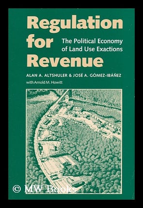 Item #47233 Regulation for Revenue - the Political Economy of Land Use Exactions. Alan A....