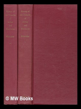 Item #478087 A history of the theories of aether and electricity / Edmund Whittaker. E. T....