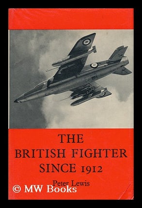 Item #48259 The British Fighter Since 1912: Fifty Years of Design and Development. Peter M. H. Lewis