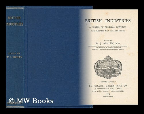 Item #50858 British Industries : a Series of General Reviews for Business Men and Students / Edited by W. J. Ashley - ["Lectures...delivered During the Winter of 1902-3 under the Auspices of the University of Birmingham"---Pref. ]. William James Ashley, Sir.