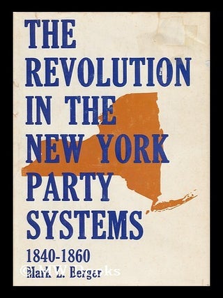 Item #52294 The Revolution in the New York Party Systems 1840-1860. Mark L. Berger