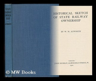 Item #52981 Historical Sketch of State Railway Ownership. William Mitchell Acworth
