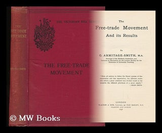 Item #53214 The Free-Trade Movement and its Results. George Armitage-Smith, 1844?-1923
