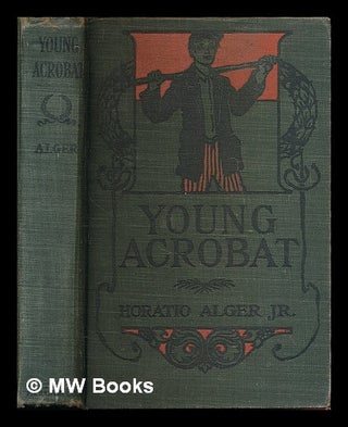Item #54722 The Young Acrobat of the Great North American Circus. Horatio Alger