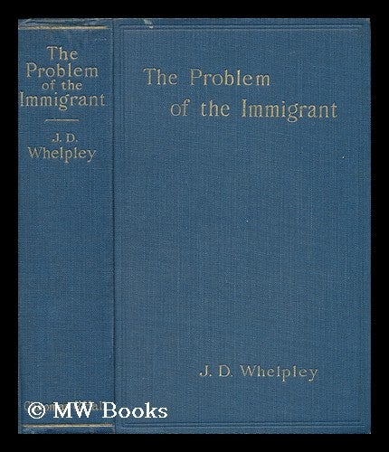 Item #5502 The Problem of the Immigrant - a Brief Discussion with a Summary of Conditions, Laws, and Regulations Governing the Movement of Population to and from the British Empire. . James Davenport Whelpley.