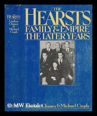 Item #56856 The Hearsts : Family and Empire : the Later Years / Lindsay Chaney, Michael Cieply....