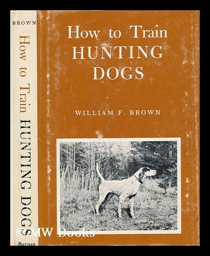 Item #57036 How to Train Hunting Dogs; a Succesful System of Training Pointing Dogs, Sporting Spaniels, and Non-Slip Retreivers. William Francis Brown.