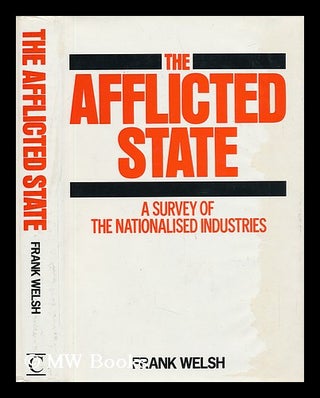 Item #57389 The Afflicted State : a Survey of Public Enterprise / Frank Welsh. Frank Welsh