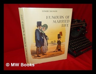Item #58545 Humours of Married Life / Daumier ; Introduction, Catalogue, and Notes by Philippe...