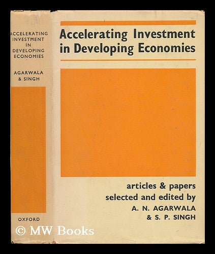 Item #58779 Accelerating Investment in Developing Economies; a Series of Articles and Papers Selected and Edited by A. N. Agarwala and S. P. Singh. A. N. Agarwala, Amar Narain, 1917-, Comp.