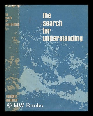 Item #58786 The Search for Understanding; Selected Writings of Scientists of the Carnegie...