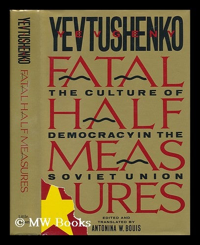 Item #59910 Fatal Half Measures : the Culture of Democracy in the Soviet Union / Yevgeny Yevtushenko ; Edited and Translated by Antonina W. Bouis. Yevgeny Aleksandrovich Yevtushenko, 1933-.