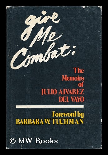 Item #62762 Give Me Combat; the Memoirs of Julio W. Alvarez Del Vayo. Foreword by Barbara W. Tuchman. Translation from the Spanish by Donald D. Walsh. Julio Alvarez Del Vayo, 1891-.