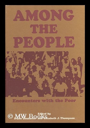 Item #63935 Among the People: Encounters with the Poor, Edited by Irwin Deutscher and Elizabeth...