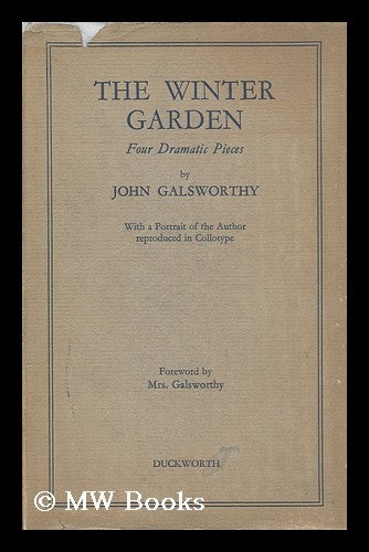 Item #64197 The Winter Garden; Four Dramatic Pieces by John Galsworthy; with a Foreword by Mrs. Galsworthy - [Contents: the Winter Garden. --Escape (Episode VII) --The Golden Eggs. --Similes]. John Galsworthy.