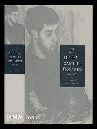 Item #6457 The Letters of Lucien to Camille Pissarro, 1883-1903 / Edited by Anne Thorold. Lucien...