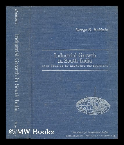 Item #65664 Industrial Growth in South India : Case Studies in Economic Development. George B. Baldwin, George Benedict, 1920-.