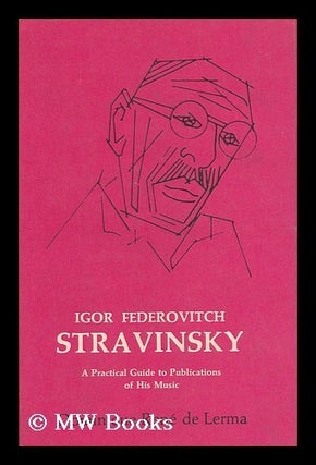 Item #66693 Igor Fedorovitch Stravinsky, 1882-1971; a Practical Guide to Publications of His...