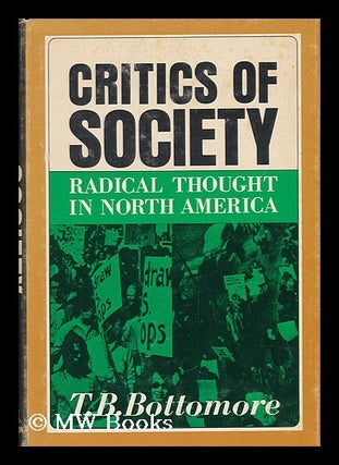 Item #67231 Critics of Society : Radical Thought in North America / T. B. Bottomore. T. B. Bottomore