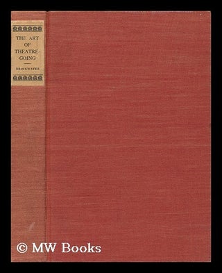 Item #67764 The Art of Theatre-Going, by John Drinkwater. John Drinkwater
