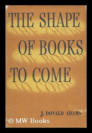 Item #69954 The Shape of Books to Come. James Donald Adams