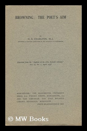 Item #70657 Browning : the Poet's Aim / by H. B. Charlton. H. B. Charlton, Henry Buckley, 1890