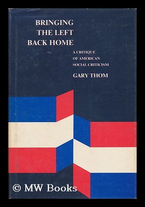 Item #71617 Bringing the Left Back Home : a Critique of American Social Criticism / Gary Thom....