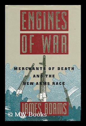 Item #71810 Engines of War : Merchants of Death and the New Arms Race. James Adams, 1951