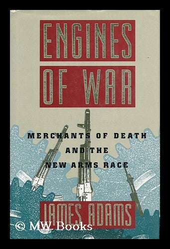 Item #71810 Engines of War : Merchants of Death and the New Arms Race. James Adams, 1951-.