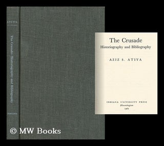 Item #72818 The Crusade: Historiography and Bibliography. Aziz Suryal Atiya