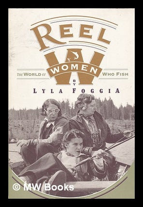 Item #72949 Reel Women: the World of Women Who Fish. Lyla Foggia
