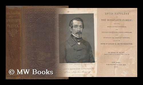 Item #73236 Louis Napoleon and the Bonaparte Family; Comprising a Memoir of Their Connections, with Biographical Sketches of Their Principal Contemporaries, and a Summary of French History, Including the Empire of Napoleon III and the Russian War. Henry Walter De Puy.