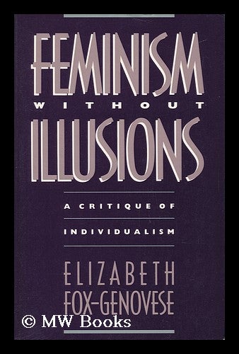 Item #73800 Feminism Without Illusions : a Critique of Individualism. Elizabeth Fox-Genovese.